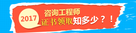 【證書(shū)領(lǐng)取】2017年咨詢(xún)工程師考試證書(shū)領(lǐng)取時(shí)間