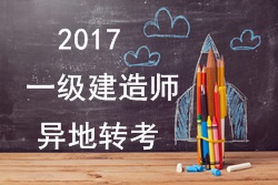 2017年一級建造師考試報名能否異地轉考？