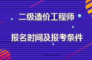 二級造價工程師報(bào)名時間及報(bào)考條件