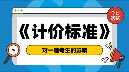 《建設(shè)工程工程量清單計(jì)價(jià)標(biāo)準(zhǔn)（征求意見(jiàn)稿）》對(duì)一造考生的影響